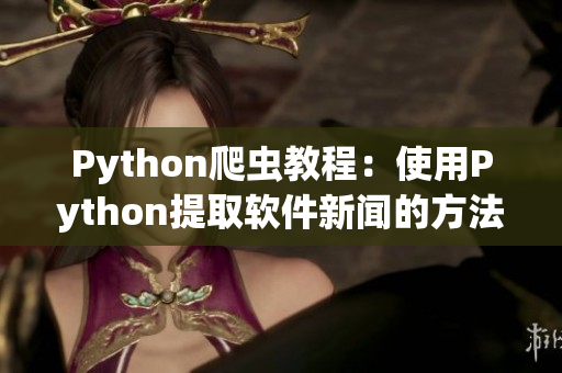 Python爬虫教程：使用Python提取软件新闻的方法