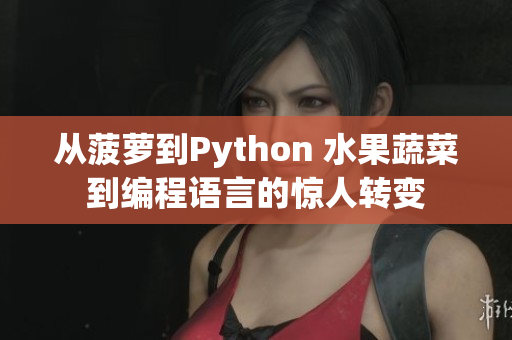 从菠萝到Python 水果蔬菜到编程语言的惊人转变