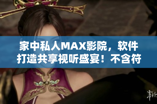 家中私人MAX影院，软件打造共享视听盛宴！不含符号