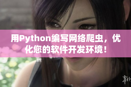 用Python编写网络爬虫，优化您的软件开发环境！