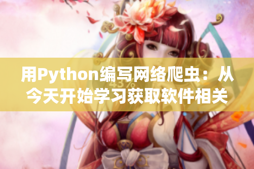 用Python编写网络爬虫：从今天开始学习获取软件相关信息。