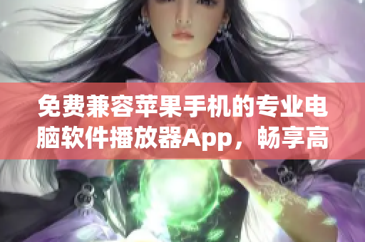 免费兼容苹果手机的专业电脑软件播放器App，畅享高清影片无压力