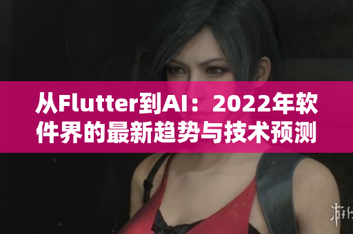 从Flutter到AI：2022年软件界的最新趋势与技术预测