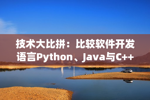 技术大比拼：比较软件开发语言Python、Java与C++的优劣