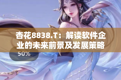 杏花8838.T：解读软件企业的未来前景及发展策略