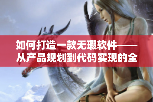 如何打造一款无瑕软件——从产品规划到代码实现的全流程解析