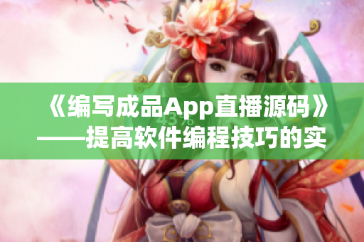 《编写成品App直播源码》——提高软件编程技巧的实践经验