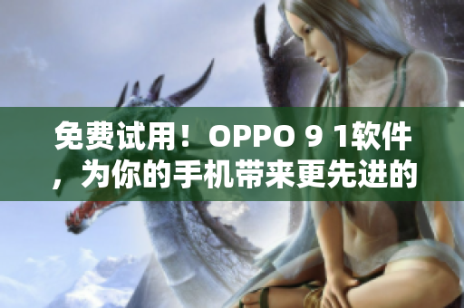 免费试用！OPPO 9 1软件，为你的手机带来更先进的功能