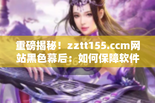 重磅揭秘！zztt155.ccm网站黑色幕后：如何保障软件安全？