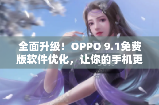 全面升级！OPPO 9.1免费版软件优化，让你的手机更加流畅