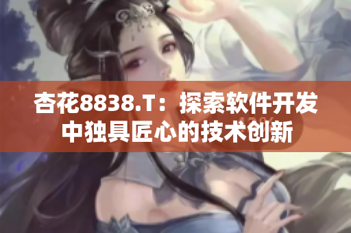 杏花8838.T：探索软件开发中独具匠心的技术创新