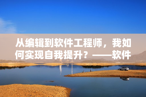 从编辑到软件工程师，我如何实现自我提升？——软件技术影视大全