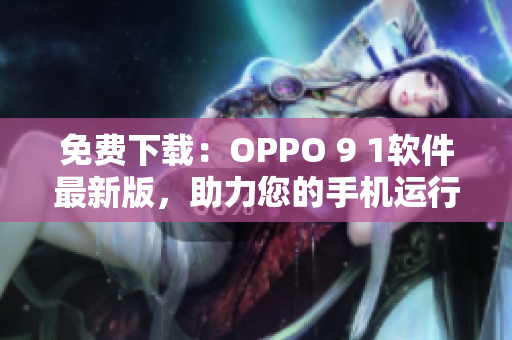 免费下载：OPPO 9 1软件最新版，助力您的手机运行更顺畅