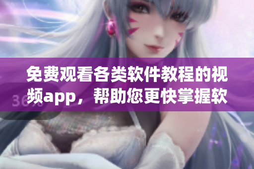 免费观看各类软件教程的视频app，帮助您更快掌握软件技巧