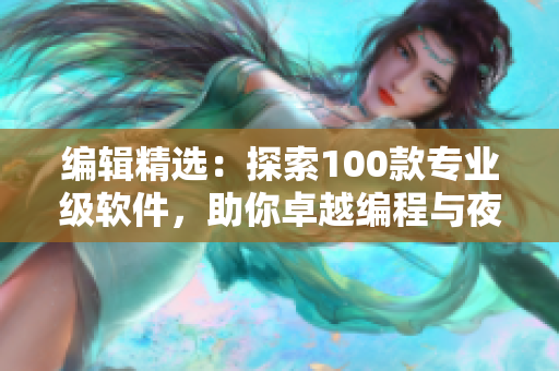 编辑精选：探索100款专业级软件，助你卓越编程与夜间工作