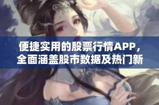 便捷实用的股票行情APP，全面涵盖股市数据及热门新闻