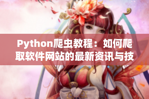 Python爬虫教程：如何爬取软件网站的最新资讯与技术文章