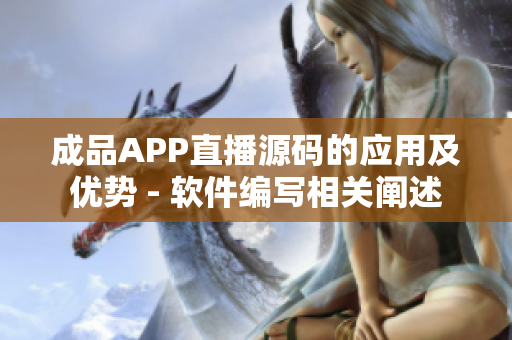 成品APP直播源码的应用及优势 - 软件编写相关阐述