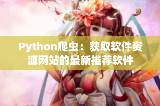 Python爬虫：获取软件资源网站的最新推荐软件