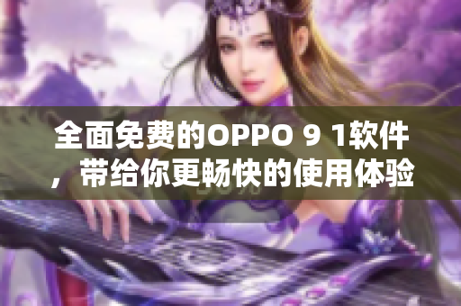 全面免费的OPPO 9 1软件，带给你更畅快的使用体验