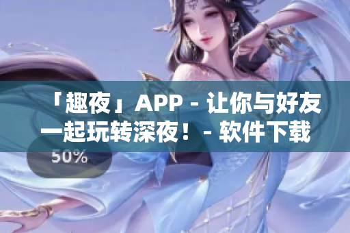 「趣夜」APP - 让你与好友一起玩转深夜！- 软件下载