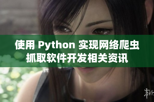 使用 Python 实现网络爬虫抓取软件开发相关资讯