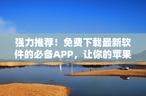 强力推荐！免费下载最新软件的必备APP，让你的苹果手机实现软件全覆盖！