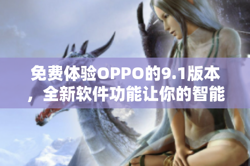 免费体验OPPO的9.1版本，全新软件功能让你的智能手机更加智慧