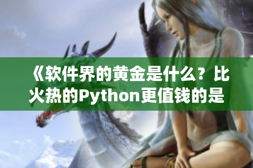 《软件界的黄金是什么？比火热的Python更值钱的是它！》