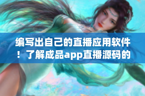 编写出自己的直播应用软件！了解成品app直播源码的用处！