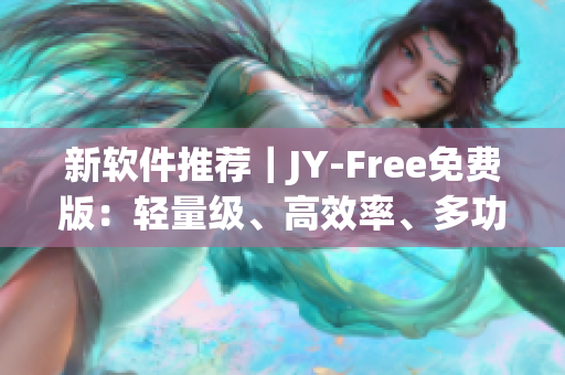 新软件推荐｜JY-Free免费版：轻量级、高效率、多功能