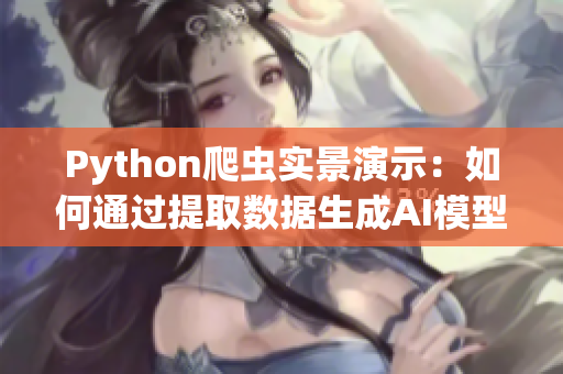 Python爬虫实景演示：如何通过提取数据生成AI模型？