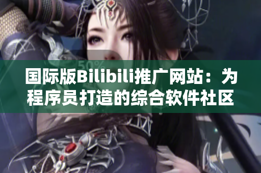 国际版Bilibili推广网站：为程序员打造的综合软件社区