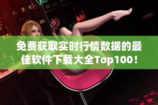 免费获取实时行情数据的最佳软件下载大全Top100！