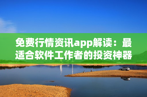 免费行情资讯app解读：最适合软件工作者的投资神器