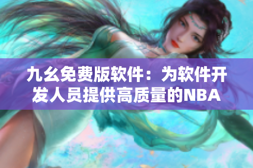 九幺免费版软件：为软件开发人员提供高质量的NBA数据