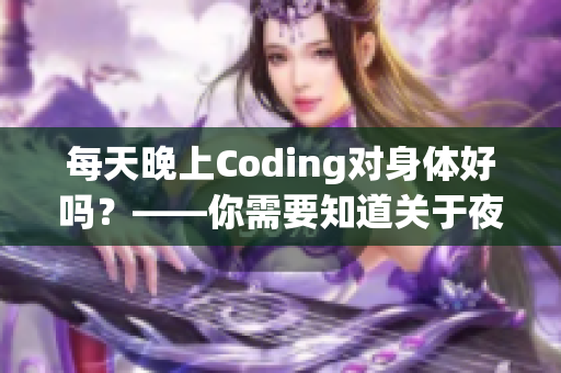 每天晚上Coding对身体好吗？——你需要知道关于夜间编程的健康影响