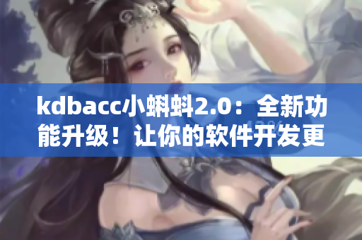 kdbacc小蝌蚪2.0：全新功能升级！让你的软件开发更高效