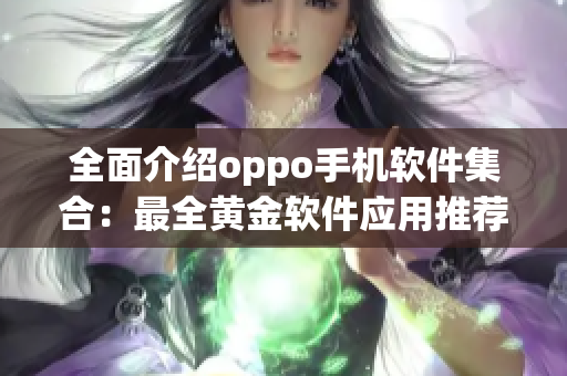 全面介绍oppo手机软件集合：最全黄金软件应用推荐！