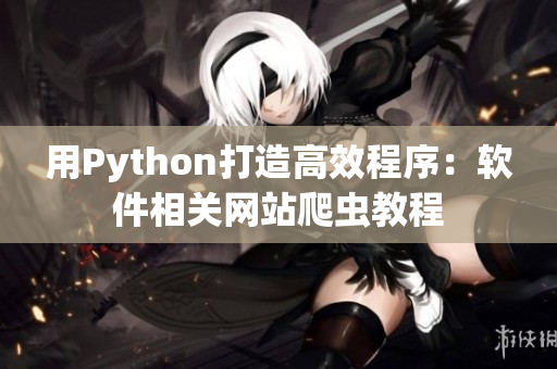 用Python打造高效程序：软件相关网站爬虫教程