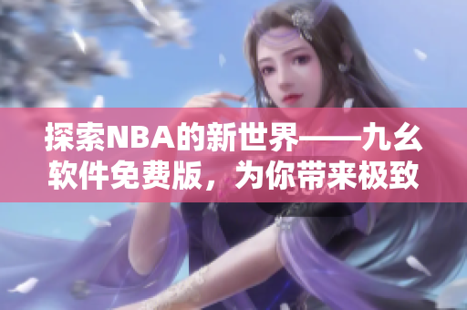 探索NBA的新世界——九幺软件免费版，为你带来极致的篮球观看体验！