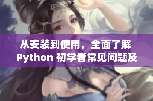 从安装到使用，全面了解 Python 初学者常见问题及解决方案