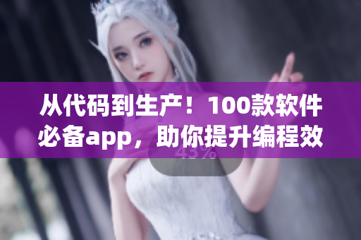 从代码到生产！100款软件必备app，助你提升编程效率和合作实力