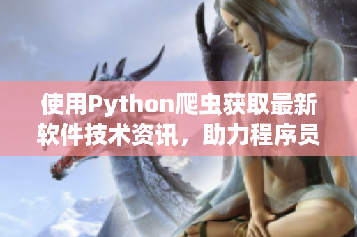 使用Python爬虫获取最新软件技术资讯，助力程序员提高技能！