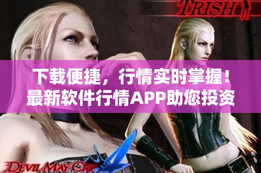 下载便捷，行情实时掌握！最新软件行情APP助您投资精准无误！