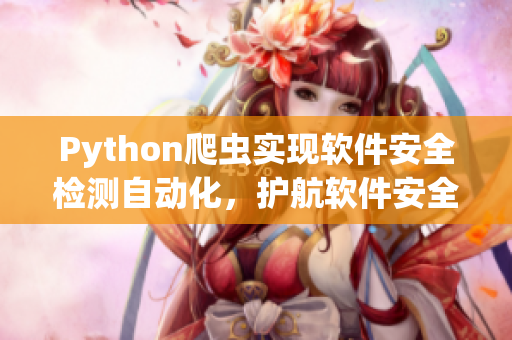 Python爬虫实现软件安全检测自动化，护航软件安全不止于代码