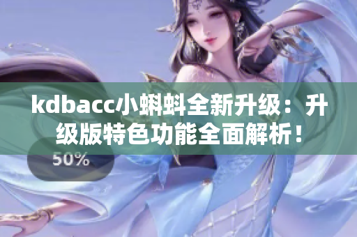 kdbacc小蝌蚪全新升级：升级版特色功能全面解析！