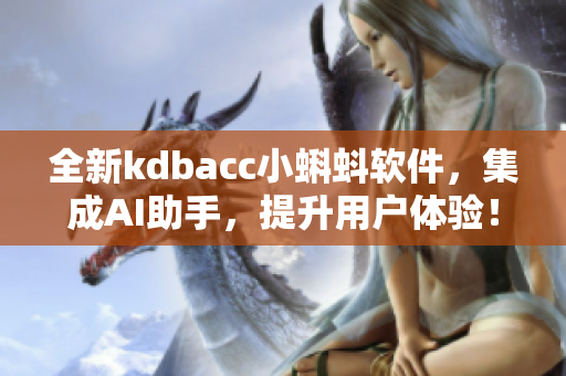 全新kdbacc小蝌蚪软件，集成AI助手，提升用户体验！