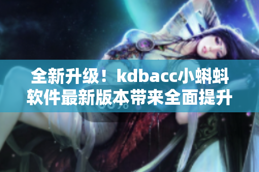 全新升级！kdbacc小蝌蚪软件最新版本带来全面提升体验