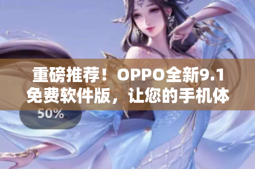 重磅推荐！OPPO全新9.1免费软件版，让您的手机体验更加高效便捷